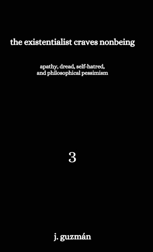 The Existentialist Craves Nonbeing: Apathy, Dread, Self-Hatred, and Philosophical Pessimism (Hardcover)