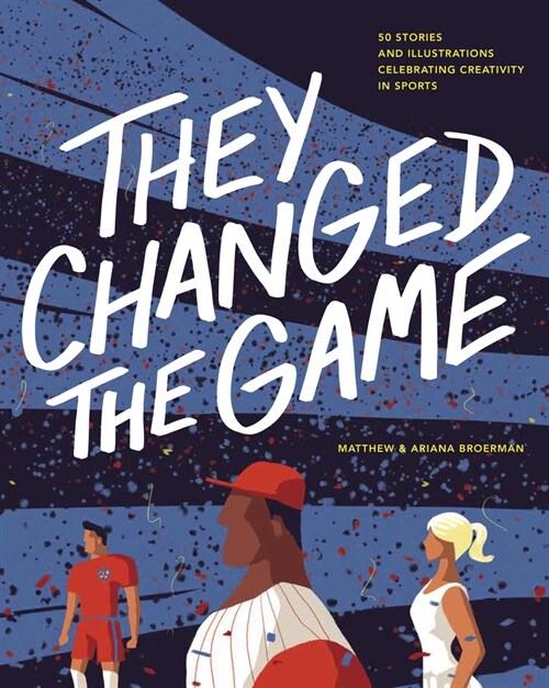They Changed the Game: 50 Stories and Illustrations Celebrating Creativity in Sports (Hardcover)