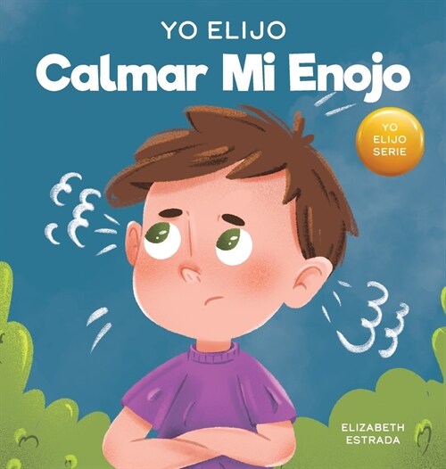 Yo Elijo calmar mi enojo: Un libro colorido e ilustrado sobre el manejo de la ira y los sentimientos y emociones dif?iles (Hardcover)