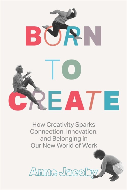 Born to Create: How Creativity Sparks Connection, Innovation, and Belonging in Our New World of Work (Hardcover)