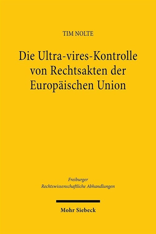 Die Ultra-Vires-Kontrolle Von Rechtsakten Der Europaischen Union: Grundlagen, Dogmatik Und Entwicklungsmoglichkeiten (Hardcover)