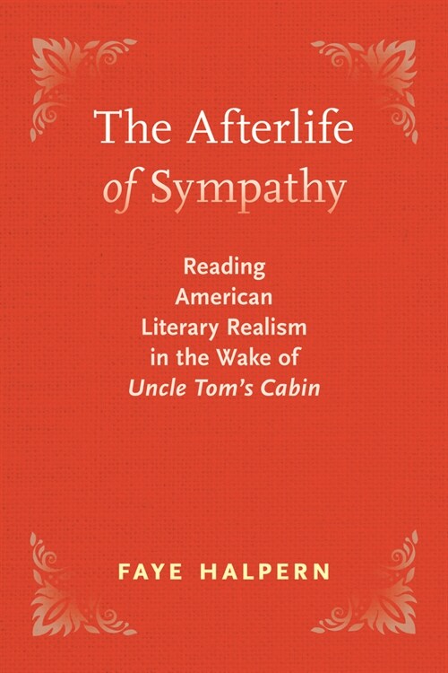 The Afterlife of Sympathy: Reading American Literary Realism in the Wake of Uncle Toms Cabin (Paperback)