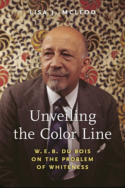 Unveiling the Color Line: W. E. B. Du Bois on the Problem of Whiteness (Paperback)