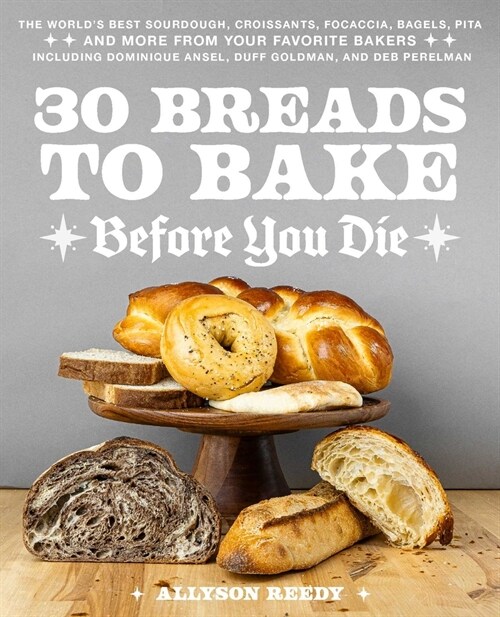 30 Breads to Bake Before You Die: The Worlds Best Sourdough, Croissants, Focaccia, Bagels, Pita, and More from Your Favorite Bakers (Including Domini (Hardcover)