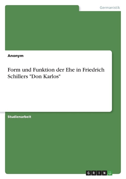 Form und Funktion der Ehe in Friedrich Schillers Don Karlos (Paperback)