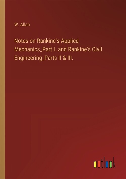 Notes on Rankines Applied Mechanics_Part I. and Rankines Civil Engineering_Parts II & III. (Paperback)