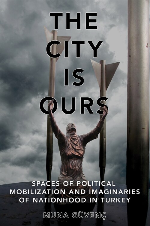 The City Is Ours: Spaces of Political Mobilization and Imaginaries of Nationhood in Turkey (Hardcover)