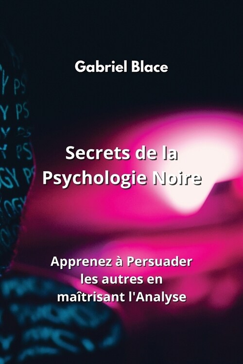 Secrets de la Psychologie Noire: Apprenez ?Persuader les autres en ma?risant lAnalyse (Paperback)