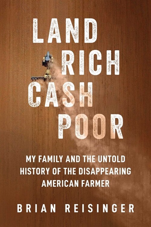 Land Rich, Cash Poor: My Familys Hope and the Untold History of the Disappearing American Farmer (Hardcover)