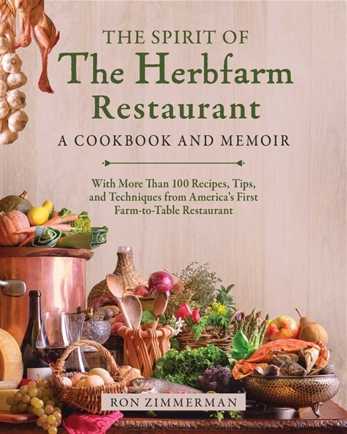 The Spirit of the Herbfarm Restaurant: A Cookbook and Memoir: With More Than 100 Recipes, Tips, and Techniques from Americas First Farm-To-Table Rest (Hardcover)