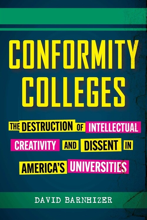 Conformity Colleges: The Destruction of Intellectual Creativity and Dissent in Americas Universities (Hardcover)