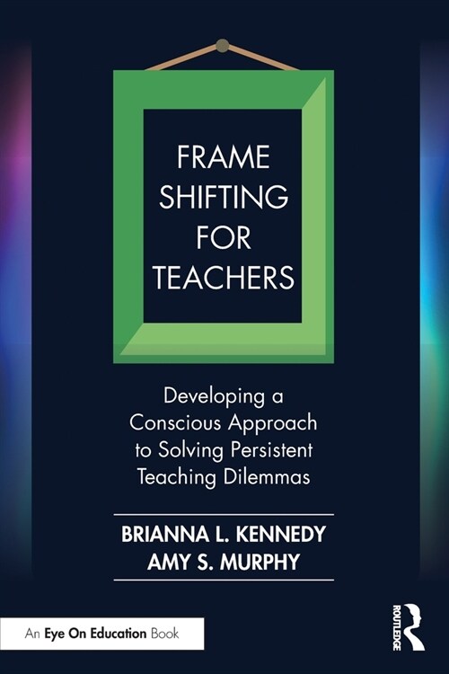 Frame Shifting for Teachers : Developing a Conscious Approach to Solving Persistent Teaching Dilemmas (Paperback)
