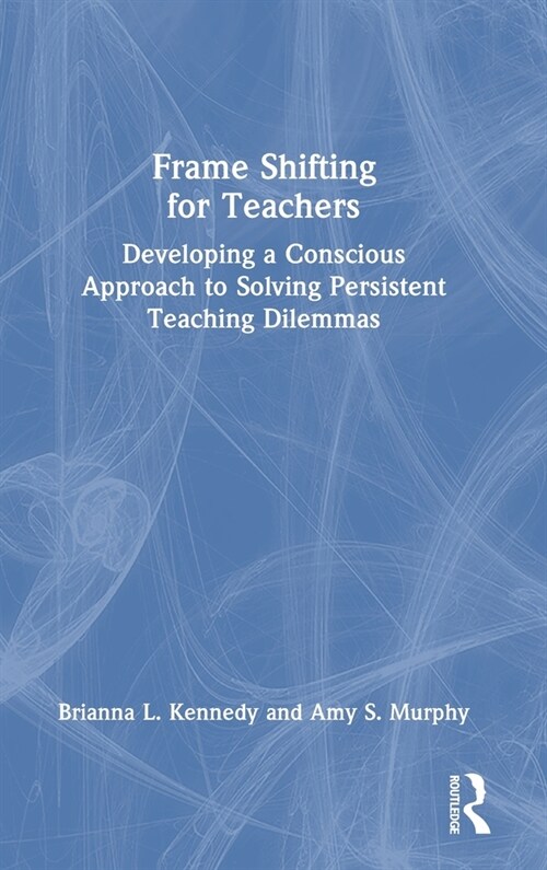 Frame Shifting for Teachers : Developing a Conscious Approach to Solving Persistent Teaching Dilemmas (Hardcover)
