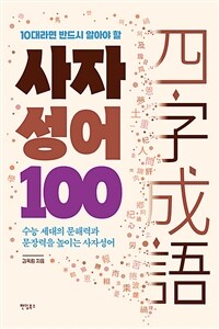 (10대라면 반드시 알아야 할) 사자성어 100 : [이북 E-book] 수능 세대의 문해력과 문장력을 높이는 사장성어 