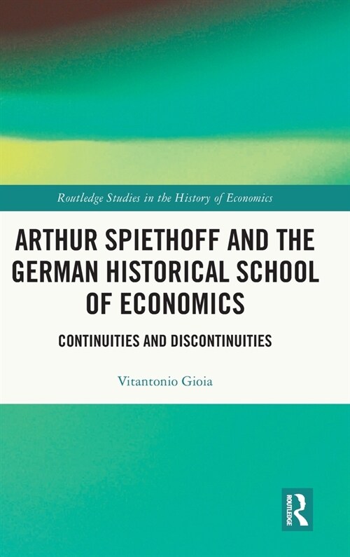 Arthur Spiethoff and the German Historical School of Economics : Continuities and Discontinuities (Hardcover)