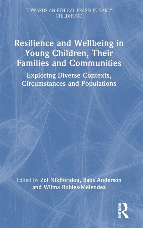 Resilience and Wellbeing in Young Children, Their Families and Communities : Exploring Diverse Contexts, Circumstances and Populations (Hardcover)