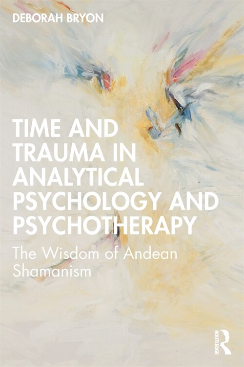 Time and Trauma in Analytical Psychology and Psychotherapy : The Wisdom of Andean Shamanism (Paperback)