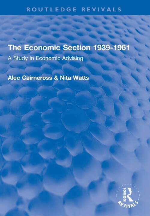 The Economic Section 1939-1961 : A Study In Economic Advising (Paperback)