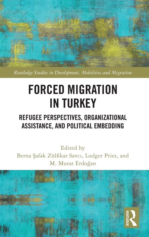 Forced Migration in Turkey : Refugee Perspectives, Organizational Assistance, and Political Embedding (Hardcover)