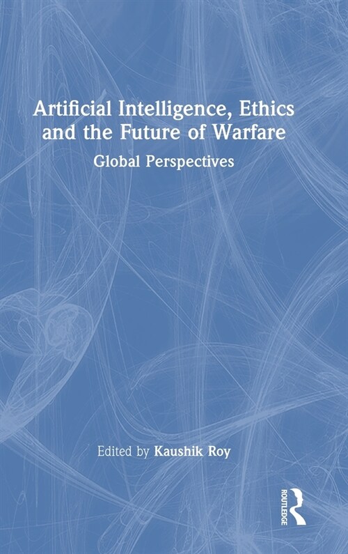 Artificial Intelligence, Ethics and the Future of Warfare : Global Perspectives (Hardcover)