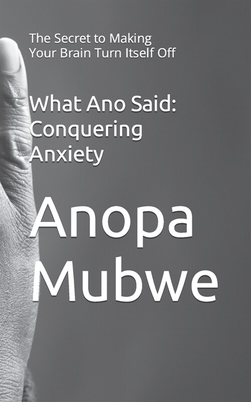 What Ano Said: Conquering Anxiety: The Secret to Making Your Brain Turn Itself Off (Paperback)