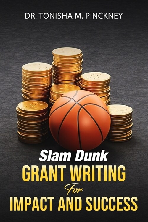 Slam Dunk: Grant Writing for Impact and Success Dr. Tonisha M. Pinckney (Paperback)