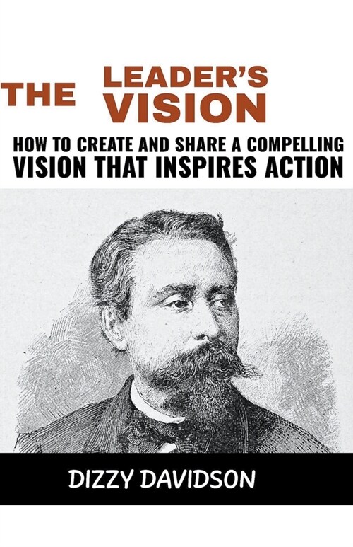 The Leaders Vision: How to Create and Share a Compelling Vision that Inspires Action (Paperback)