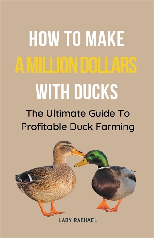 How To Make A Million Dollars With Ducks: The Ultimate Guide To Profitable Duck Farming (Paperback)