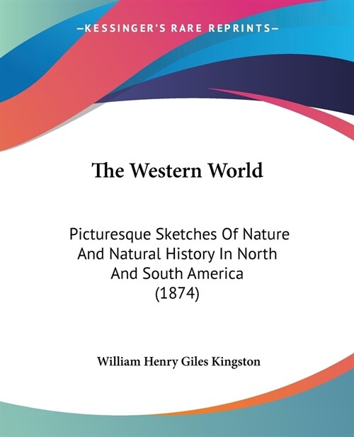The Western World: Picturesque Sketches Of Nature And Natural History In North And South America (1874) (Paperback)
