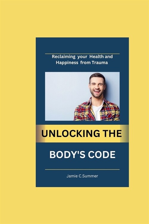 Unlocking the Bodys Code: Reclaiming your Health and Happiness from trauma (Paperback)