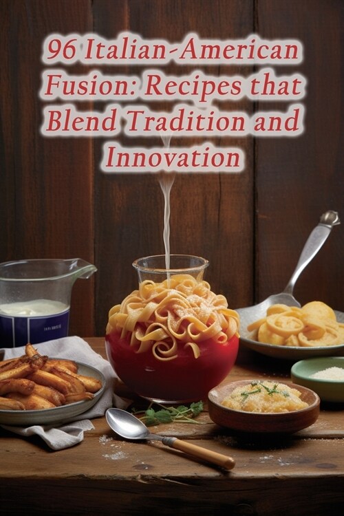 96 Italian-American Fusion: Recipes that Blend Tradition and Innovation (Paperback)