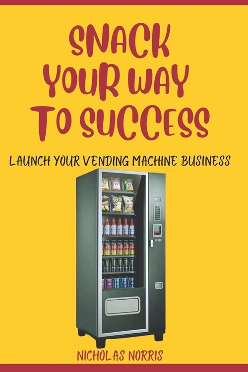 Snack Your Way to Success: Launch Your Vending Machine Business (Paperback)