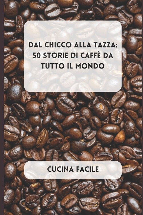 Dal Chicco alla Tazza: 50 Storie di Caff?da Tutto il Mondo (Paperback)