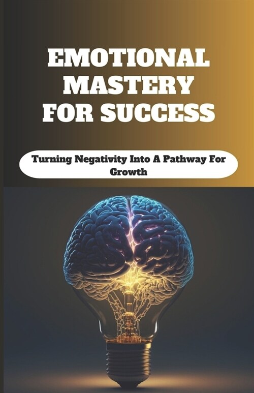 Emotional Mastery For Success: Turning Negativity into a Pathway for Growth (Paperback)