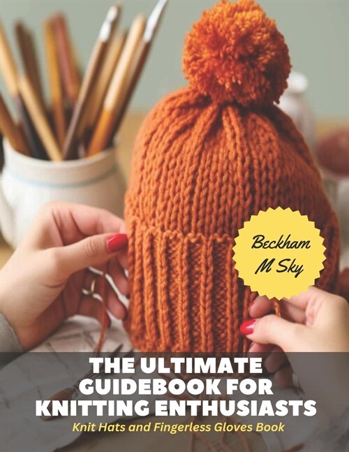 The Ultimate Guidebook for Knitting Enthusiasts: Knit Hats and Fingerless Gloves Book (Paperback)