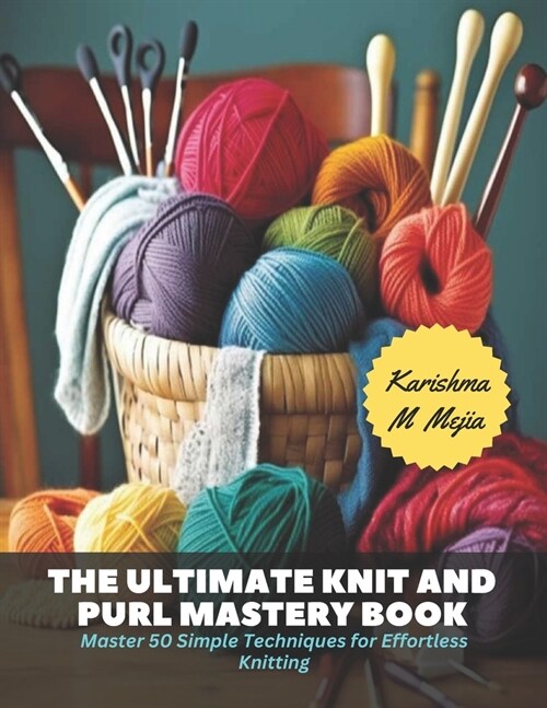 The Ultimate Knit and Purl Mastery Book: Master 50 Simple Techniques for Effortless Knitting (Paperback)