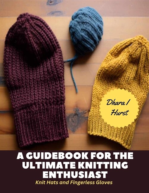 A Guidebook for The Ultimate Knitting Enthusiast: Knit Hats and Fingerless Gloves (Paperback)