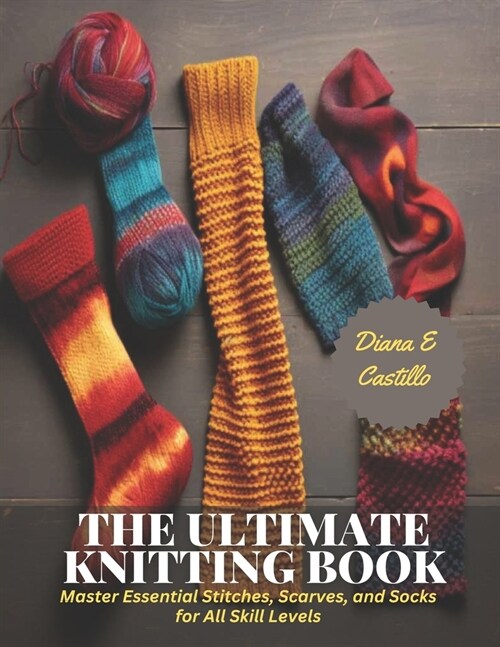 The Ultimate Knitting Book: Master Essential Stitches, Scarves, and Socks for All Skill Levels (Paperback)