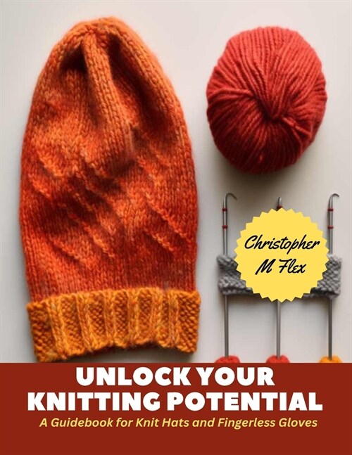 Unlock Your Knitting Potential: A Guidebook for Knit Hats and Fingerless Gloves (Paperback)
