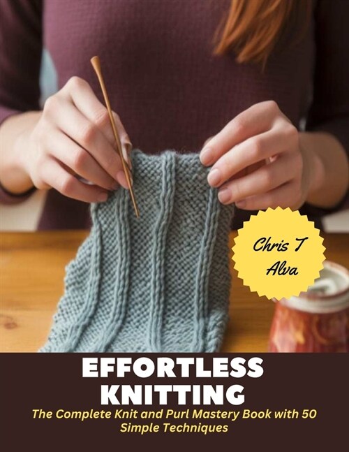 Effortless Knitting: The Complete Knit and Purl Mastery Book with 50 Simple Techniques (Paperback)