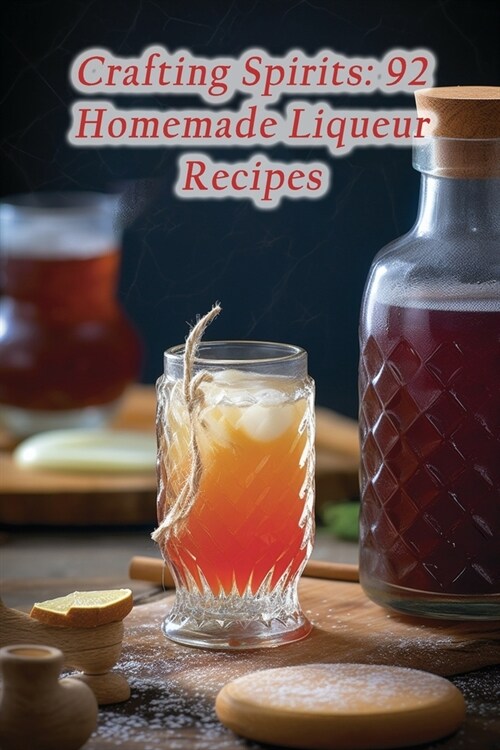 Crafting Spirits: 92 Homemade Liqueur Recipes (Paperback)