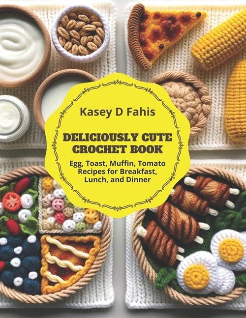 Deliciously Cute Crochet Book: Egg, Toast, Muffin, Tomato Recipes for Breakfast, Lunch, and Dinner (Paperback)