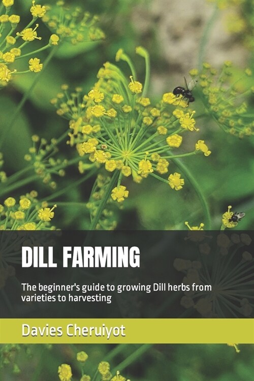 Dill Farming: The beginners guide to growing Dill herbs from varieties to harvesting (Paperback)