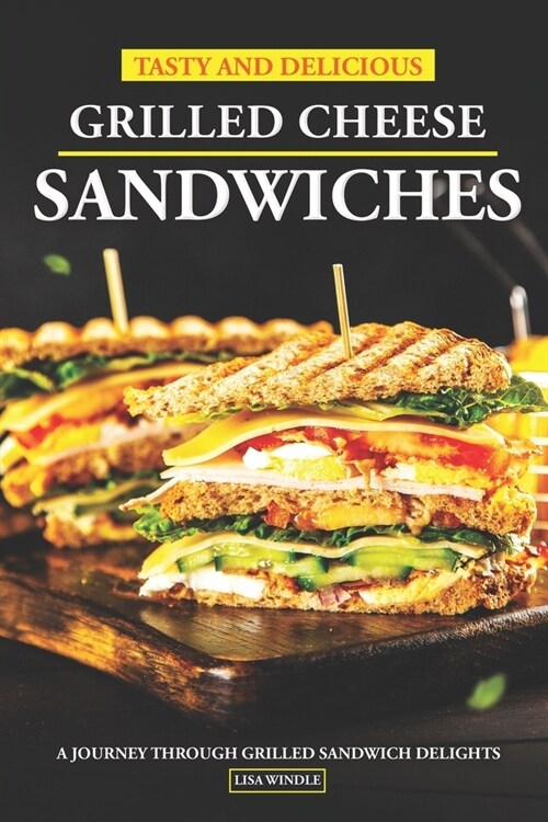 Tasty and Delicious Grilled Cheese Sandwiches: A Journey Through Grilled Sandwich Delights (Paperback)