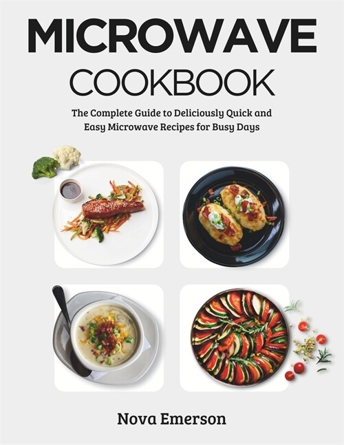 Microwave Cookbook: The Complete Guide to Deliciously Quick and Easy Microwave Recipes for Busy Days (Paperback)