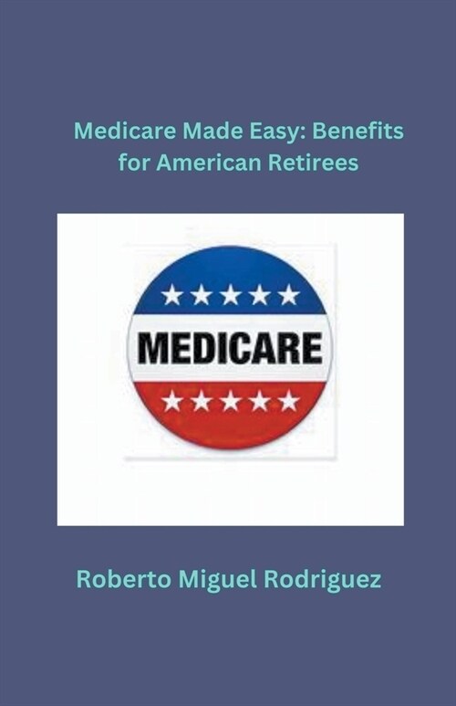 Medicare Made Easy: Benefits for American Retirees (Paperback)