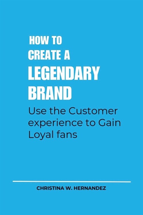 How to Create a Legendary Brand: Use the Customer experience to Gain Loyal fan (Paperback)