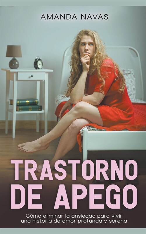 Trastorno de Apego: C?o Eliminar la Ansiedad Para Vivir una Historia de Amor Profunda y Serena (Paperback)