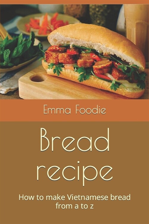 Bread recipe: How to make Vietnamese bread from a to z (Paperback)