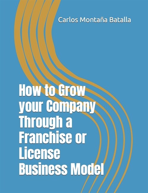 How to Grow your Company Through a Franchise or License Business Model (Paperback)